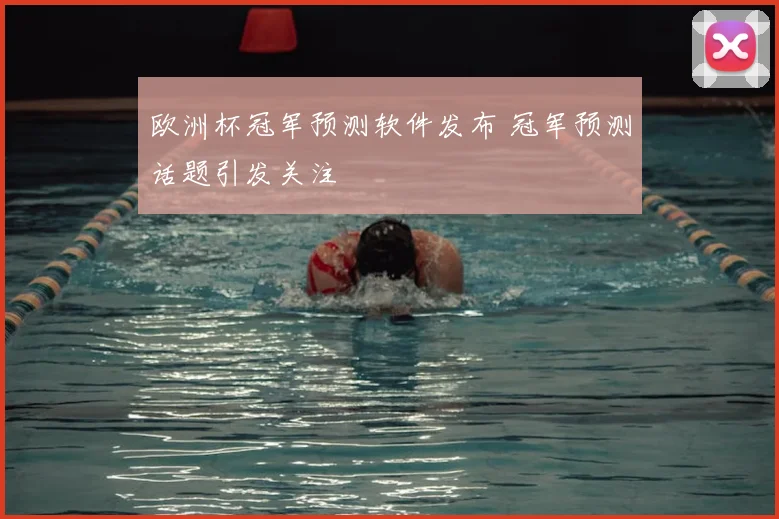 欧洲杯冠军预测软件发布 冠军预测话题引发关注