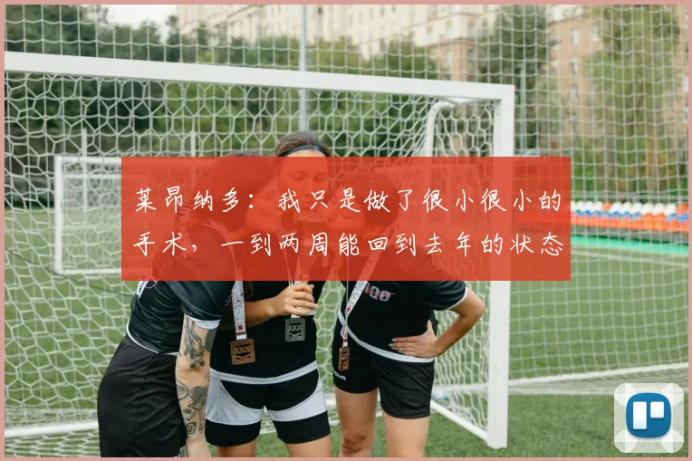 莱昂纳多：我只是做了很小很小的手术，一到两周能回到去年的状态