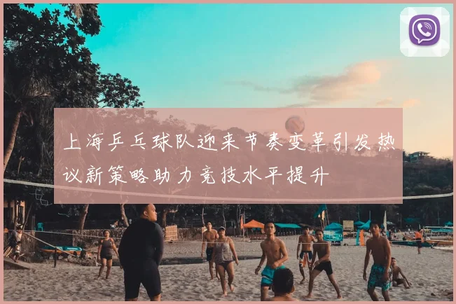 上海乒乓球队迎来节奏变革引发热议新策略助力竞技水平提升