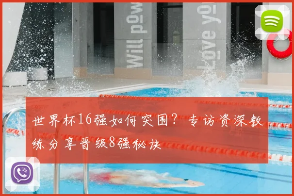 世界杯16强如何突围?专访资深教练分享晋级8强秘诀
