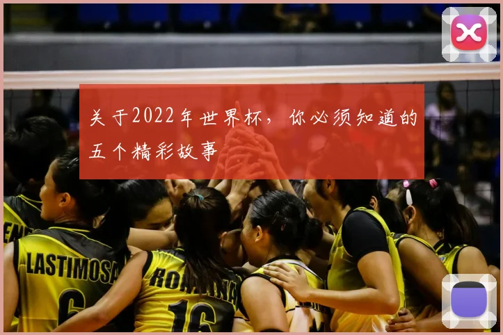 关于2022年世界杯,你必须知道的五个精彩故事
