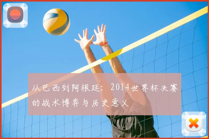 从巴西到阿根廷：2014世界杯决赛的战术博弈与历史意义