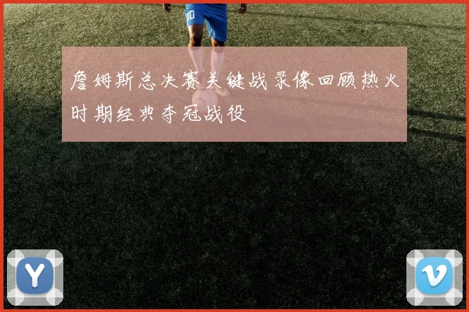 詹姆斯总决赛关键战录像回顾热火时期经典夺冠战役