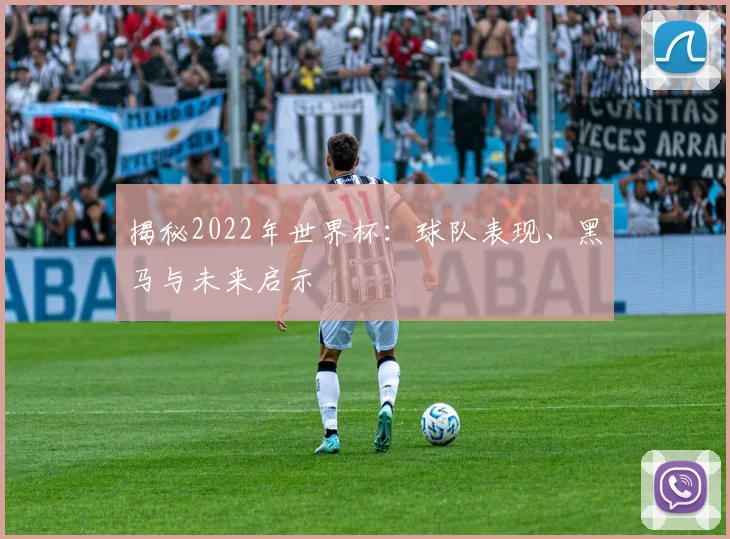 揭秘2022年世界杯:球队表现、黑马与未来启示