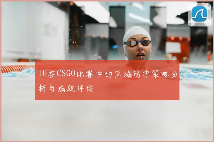 IG在CSGO比赛中的区域防守策略分析与成效评估