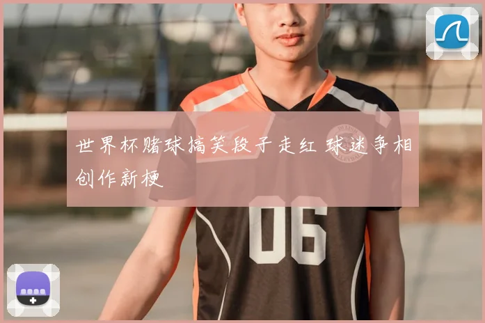世界杯赌球搞笑段子走红 球迷争相创作新梗