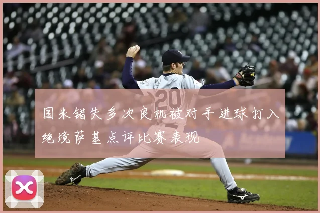 国米错失多次良机被对手进球打入绝境萨基点评比赛表现