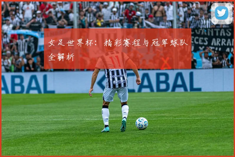 女足世界杯:精彩赛程与冠军球队全解析