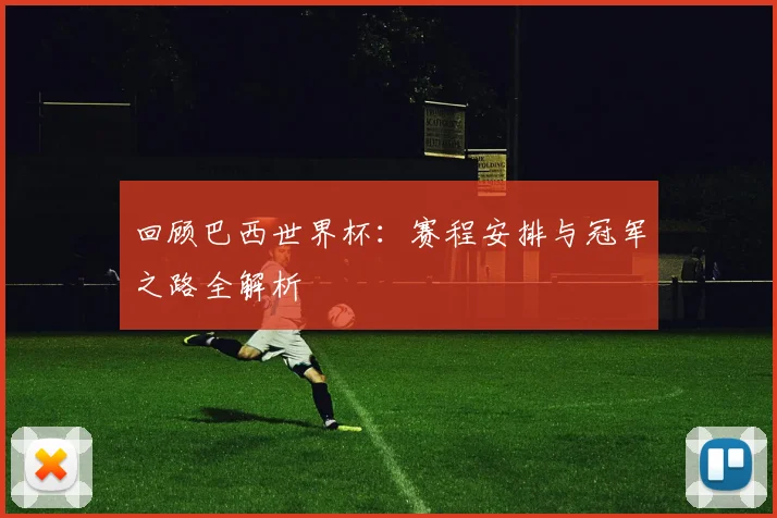 回顾巴西世界杯：赛程安排与冠军之路全解析
