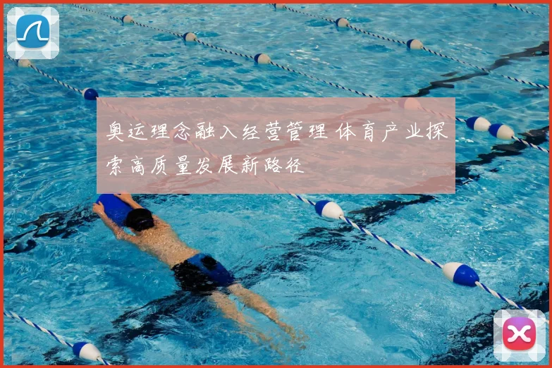 奥运理念融入经营管理 体育产业探索高质量发展新路径