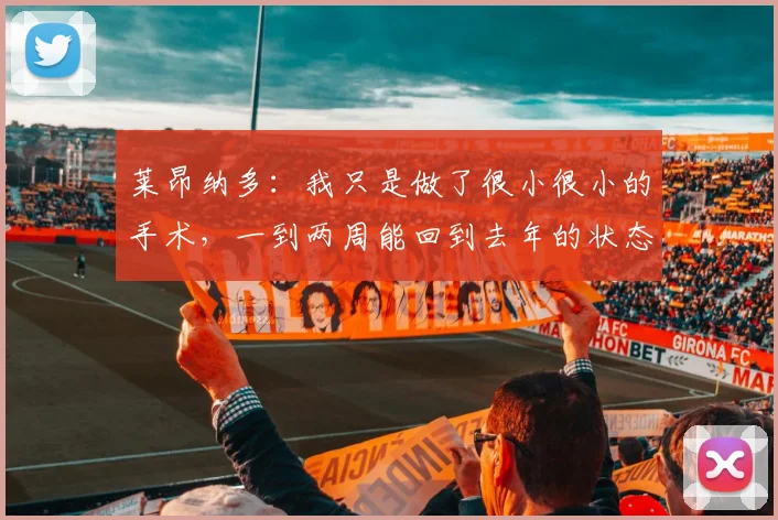 莱昂纳多：我只是做了很小很小的手术，一到两周能回到去年的状态