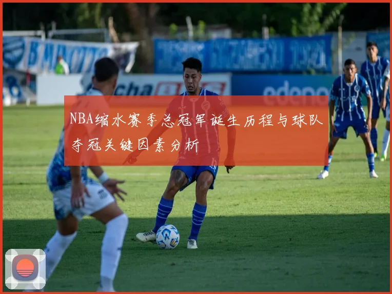 NBA缩水赛季总冠军诞生历程与球队夺冠关键因素分析