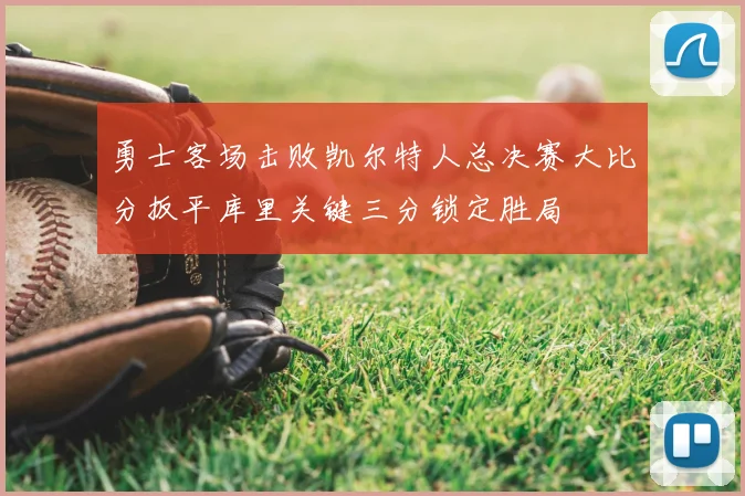 勇士客场击败凯尔特人总决赛大比分扳平库里关键三分锁定胜局