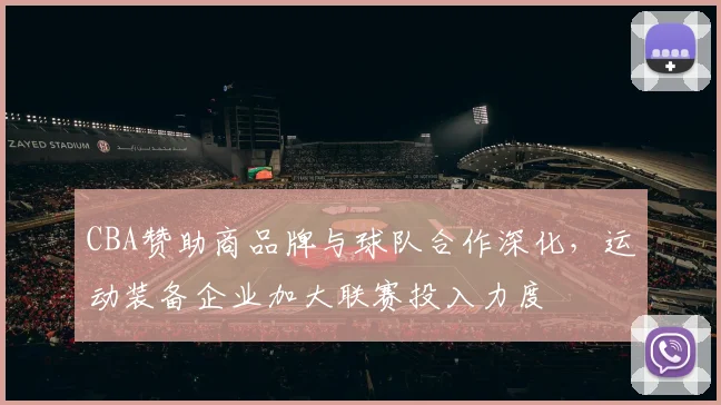 CBA赞助商品牌与球队合作深化，运动装备企业加大联赛投入力度