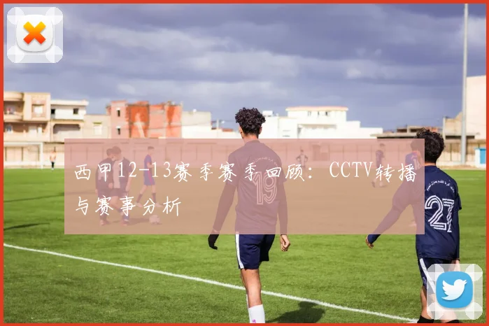 西甲12-13赛季赛季回顾：CCTV转播与赛事分析