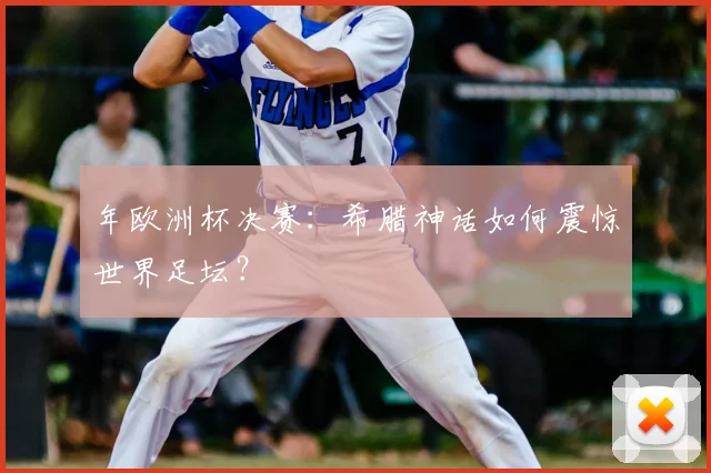 年欧洲杯决赛:希腊神话如何震惊世界足坛?