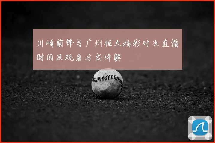 川崎前锋与广州恒大精彩对决直播时间及观看方式详解