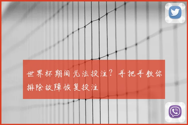 世界杯期间无法投注?手把手教你排除故障恢复投注