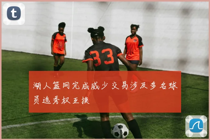湖人篮网完成威少交易涉及多名球员选秀权互换