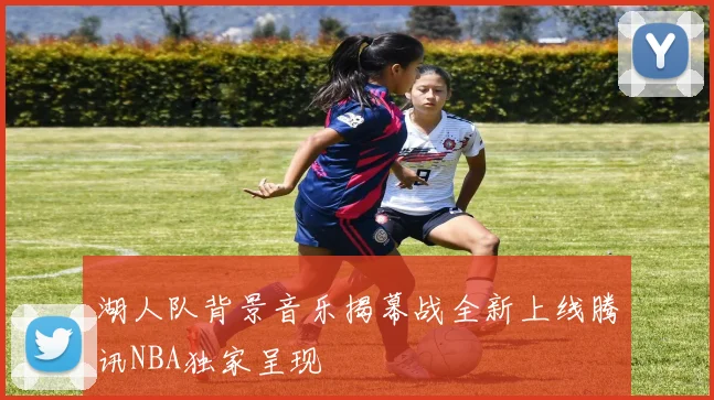 湖人队背景音乐揭幕战全新上线腾讯NBA独家呈现