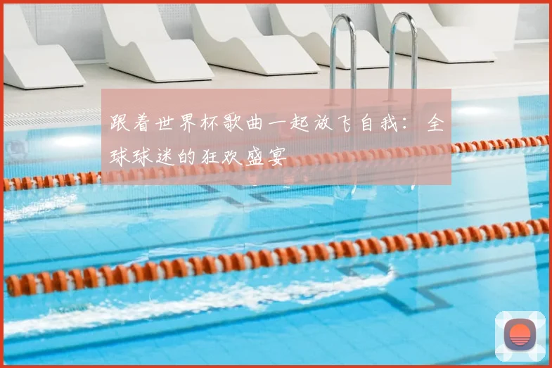 跟着世界杯歌曲一起放飞自我：全球球迷的狂欢盛宴