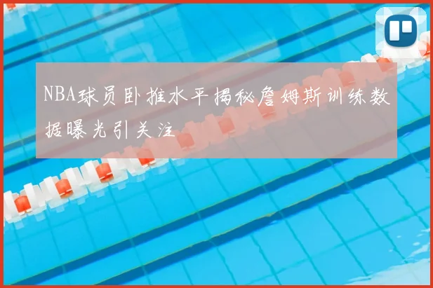 NBA球员卧推水平揭秘詹姆斯训练数据曝光引关注