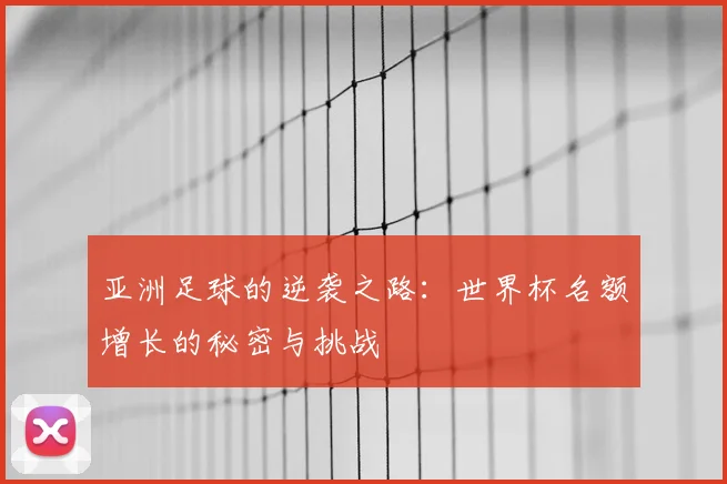 亚洲足球的逆袭之路:世界杯名额增长的秘密与挑战