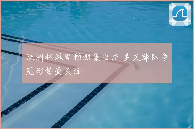 欧洲杯冠军预测集出炉 多支球队争冠形势受关注