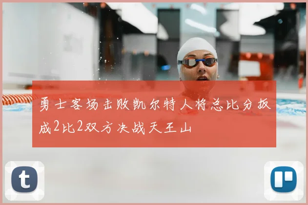 勇士客场击败凯尔特人将总比分扳成2比2双方决战天王山