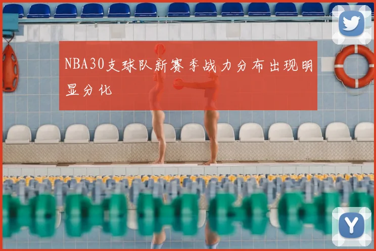 NBA30支球队新赛季战力分布出现明显分化