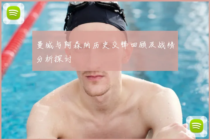 曼城与阿森纳历史交锋回顾及战绩分析探讨