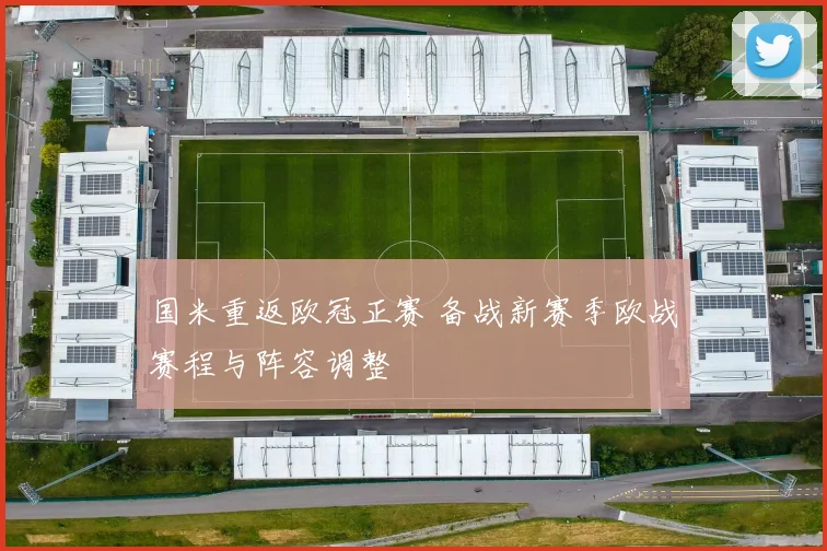 国米重返欧冠正赛 备战新赛季欧战赛程与阵容调整