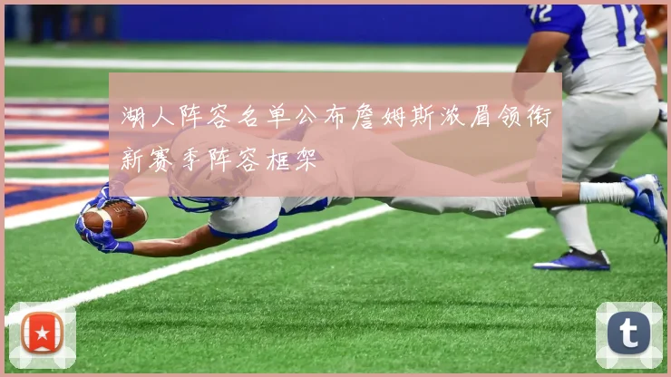 湖人阵容名单公布詹姆斯浓眉领衔新赛季阵容框架