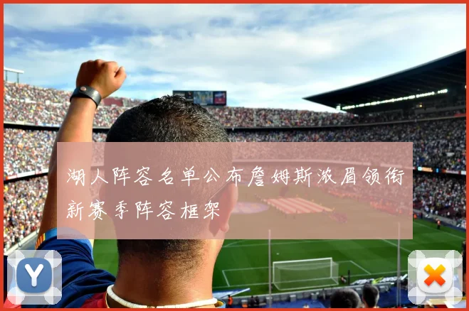湖人阵容名单公布詹姆斯浓眉领衔新赛季阵容框架