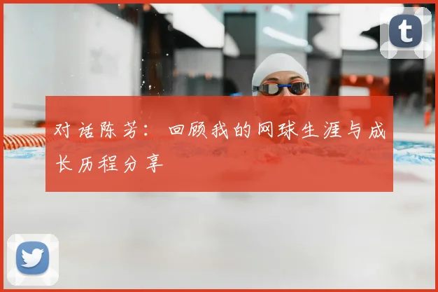 对话陈芳：回顾我的网球生涯与成长历程分享