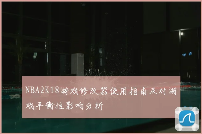 NBA2K18游戏修改器使用指南及对游戏平衡性影响分析
