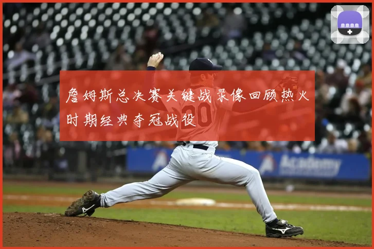 詹姆斯总决赛关键战录像回顾热火时期经典夺冠战役