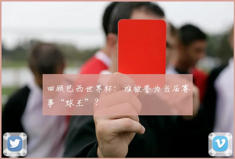回顾巴西世界杯:谁被誉为当届赛事“球王”?
