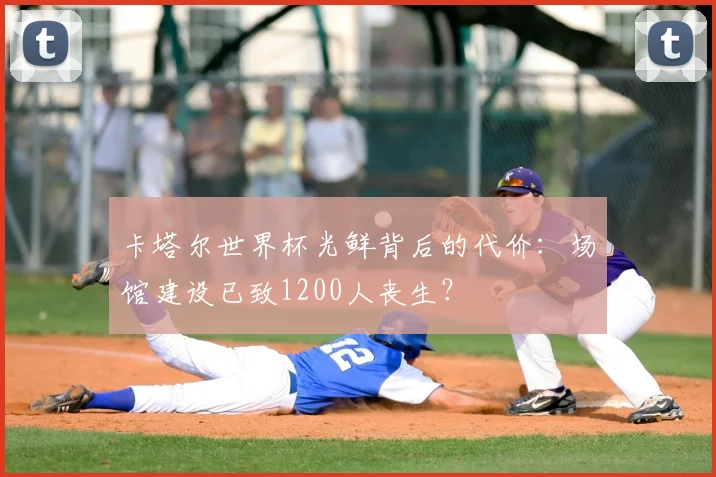 卡塔尔世界杯光鲜背后的代价：场馆建设已致1200人丧生？