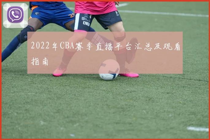 2022年CBA赛季直播平台汇总及观看指南
