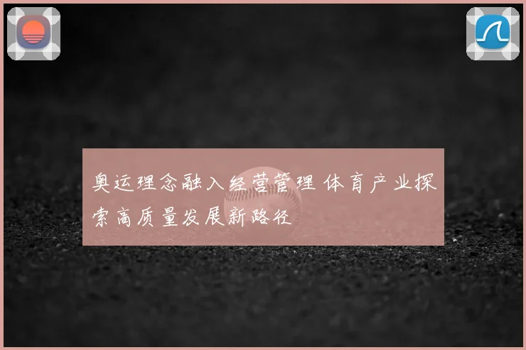 奥运理念融入经营管理 体育产业探索高质量发展新路径